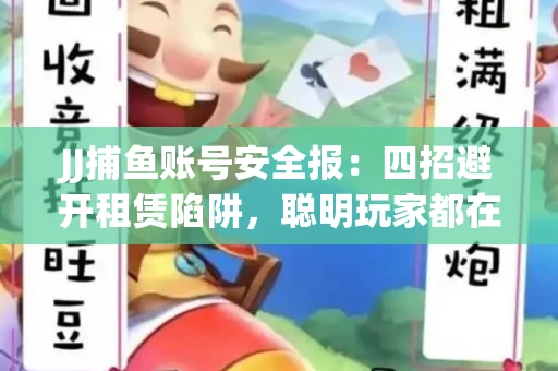 JJ捕鱼账号安全报：四招避开租赁陷阱，聪明玩家都在做