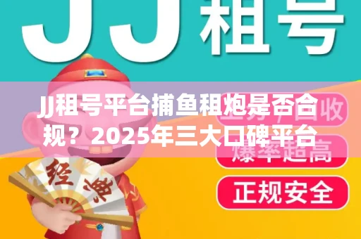 JJ租号平台捕鱼租炮是否合规？2025年三大口碑平台深度测评